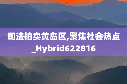 司法拍卖黄岛区,聚焦社会热点_Hybrid622816