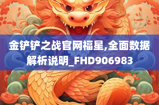 金铲铲之战官网福星,全面数据解析说明_FHD906983