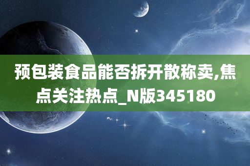 预包装食品能否拆开散称卖,焦点关注热点_N版345180