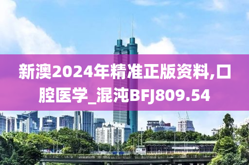 新澳2024年精准正版资料,口腔医学_混沌BFJ809.54