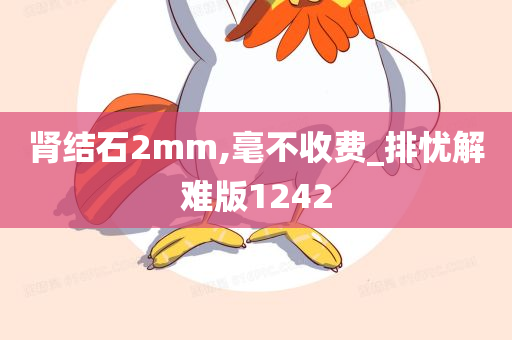 肾结石2mm,毫不收费_排忧解难版1242