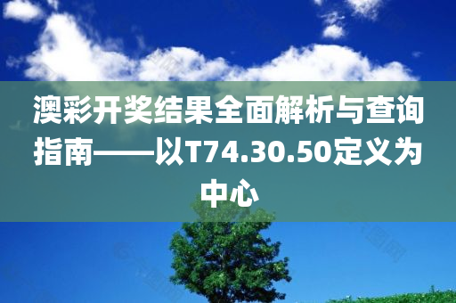 澳彩开奖结果全面解析与查询指南——以T74.30.50定义为中心