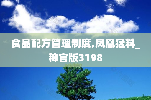 食品配方管理制度,凤凰猛料_稗官版3198