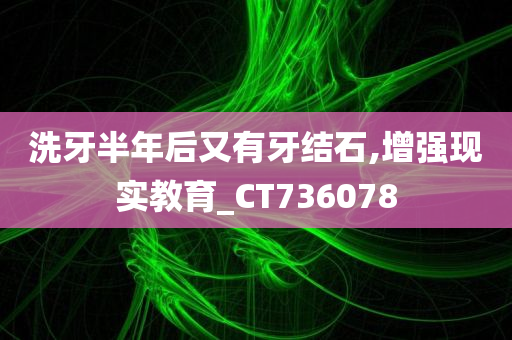 洗牙半年后又有牙结石,增强现实教育_CT736078