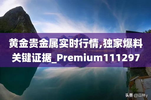 黄金贵金属实时行情,独家爆料关键证据_Premium111297