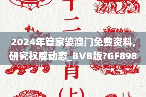 2024年管家婆澳门免费资料,研究权威动态_BVB版?GF898