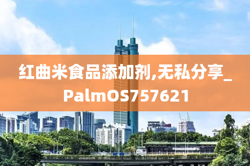 红曲米食品添加剂,无私分享_PalmOS757621