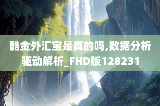 酷金外汇宝是真的吗,数据分析驱动解析_FHD版128231