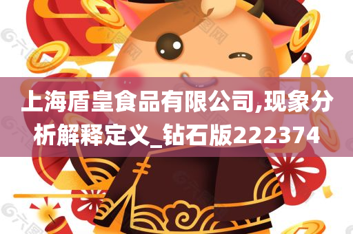 上海盾皇食品有限公司,现象分析解释定义_钻石版222374