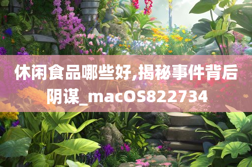 休闲食品哪些好,揭秘事件背后阴谋_macOS822734