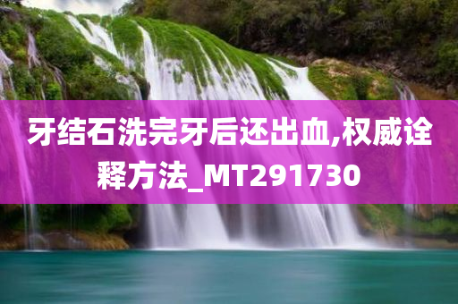 牙结石洗完牙后还出血,权威诠释方法_MT291730