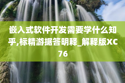 嵌入式软件开发需要学什么知乎,标精游据答明释_解释版XC76