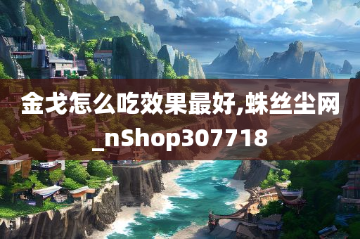 金戈怎么吃效果最好,蛛丝尘网_nShop307718