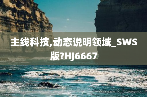 主线科技,动态说明领域_SWS版?HJ6667