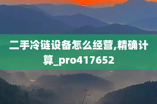 二手冷链设备怎么经营,精确计算_pro417652