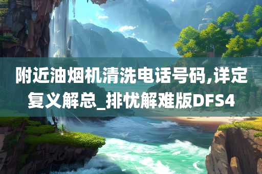 附近油烟机清洗电话号码,详定复义解总_排忧解难版DFS4