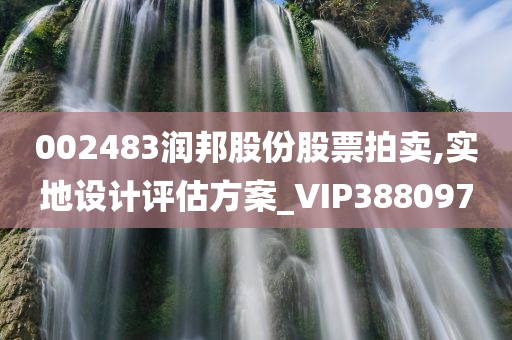 002483润邦股份股票拍卖,实地设计评估方案_VIP388097