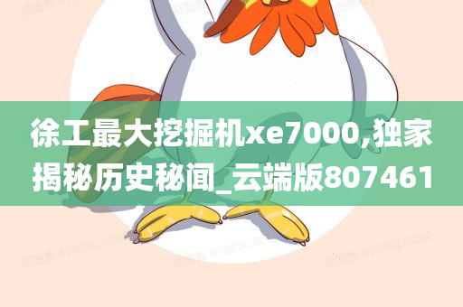 徐工最大挖掘机xe7000,独家揭秘历史秘闻_云端版807461