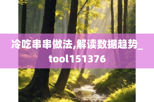 冷吃串串做法,解读数据趋势_tool151376