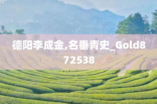 德阳李成金,名垂青史_Gold872538