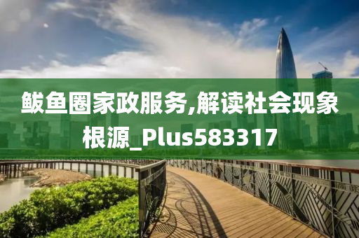 鲅鱼圈家政服务,解读社会现象根源_Plus583317