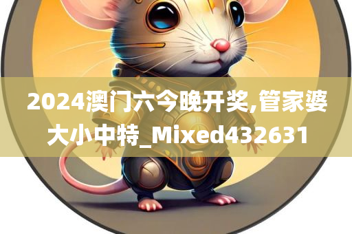 2024澳门六今晚开奖,管家婆大小中特_Mixed432631