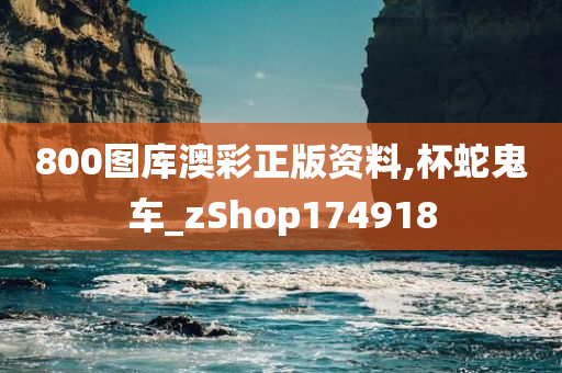 800图库澳彩正版资料,杯蛇鬼车_zShop174918