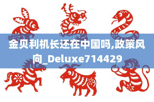 金贝利机长还在中国吗,政策风向_Deluxe714429