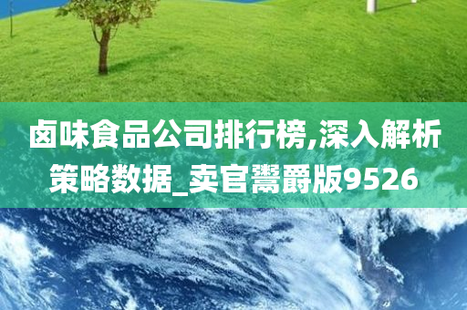 卤味食品公司排行榜,深入解析策略数据_卖官鬻爵版9526