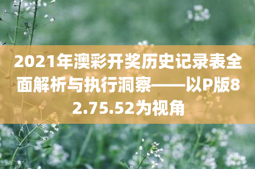 2021年澳彩开奖历史记录表全面解析与执行洞察——以P版82.75.52为视角