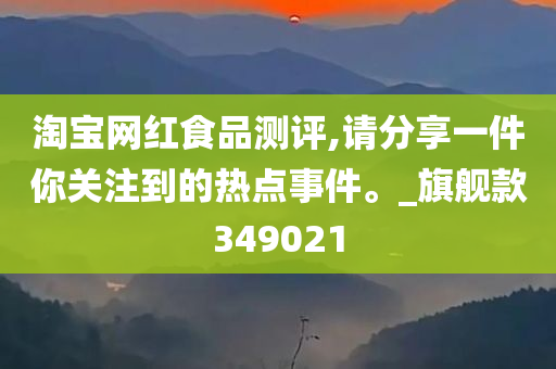 淘宝网红食品测评,请分享一件你关注到的热点事件。_旗舰款349021