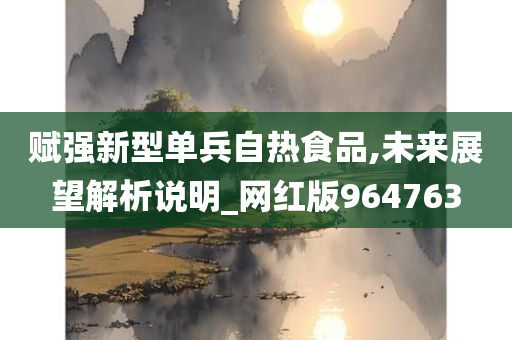 赋强新型单兵自热食品,未来展望解析说明_网红版964763