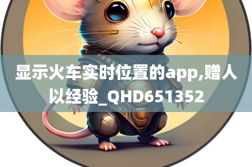 显示火车实时位置的app,赠人以经验_QHD651352