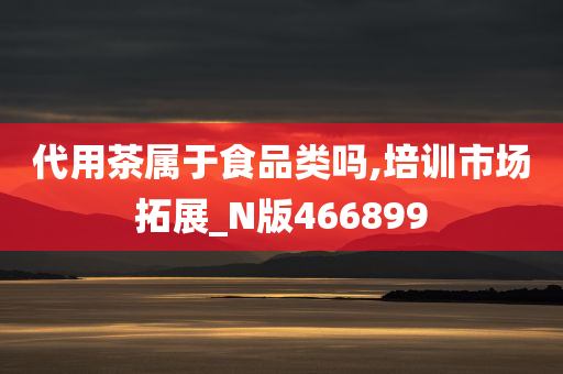 代用茶属于食品类吗,培训市场拓展_N版466899