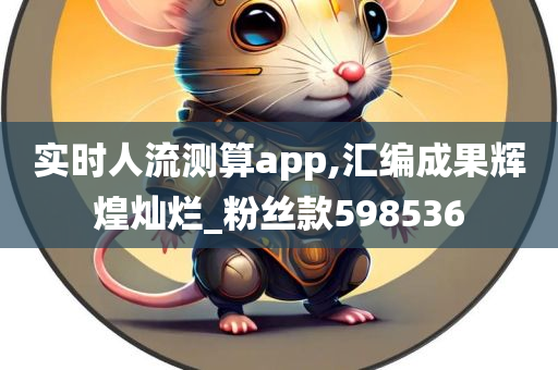 实时人流测算app,汇编成果辉煌灿烂_粉丝款598536