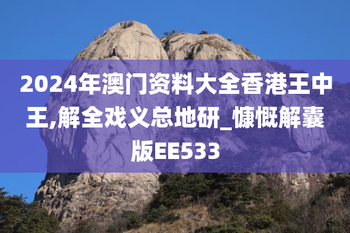 2024年澳门资料大全香港王中王,解全戏义总地研_慷慨解囊版EE533