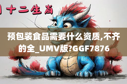 预包装食品需要什么资质,不齐的全_UMV版?GGF7876