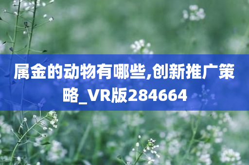 属金的动物有哪些,创新推广策略_VR版284664