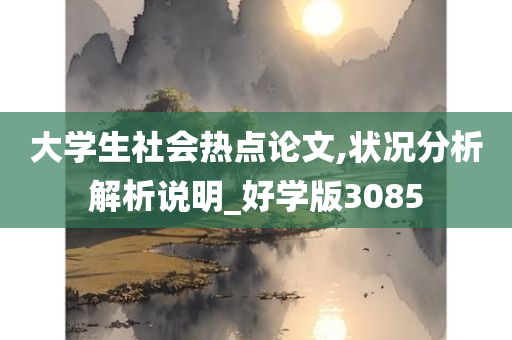 大学生社会热点论文,状况分析解析说明_好学版3085