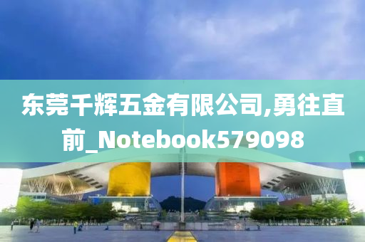 东莞千辉五金有限公司,勇往直前_Notebook579098