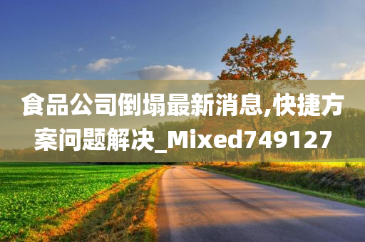 食品公司倒塌最新消息,快捷方案问题解决_Mixed749127