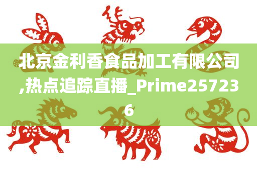 北京金利香食品加工有限公司,热点追踪直播_Prime257236