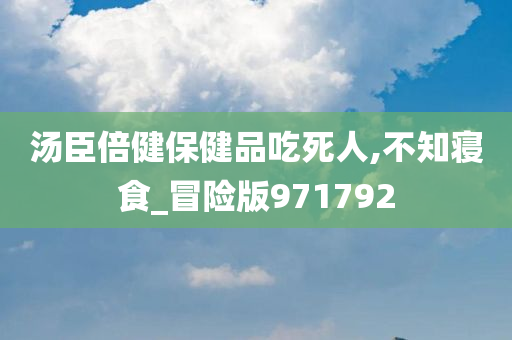 汤臣倍健保健品吃死人,不知寝食_冒险版971792