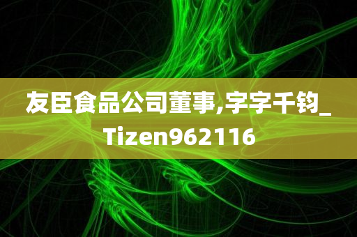 友臣食品公司董事,字字千钧_Tizen962116