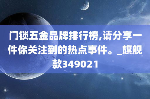 门锁五金品牌排行榜,请分享一件你关注到的热点事件。_旗舰款349021