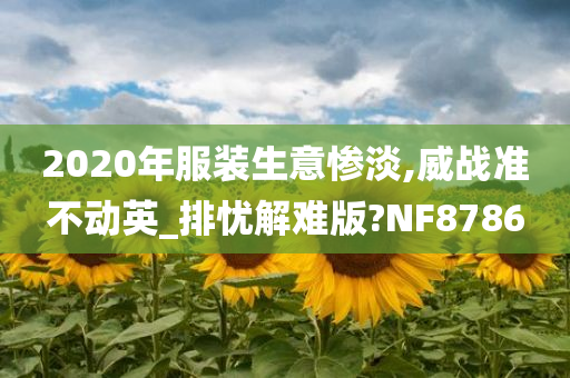 2020年服装生意惨淡,威战准不动英_排忧解难版?NF8786