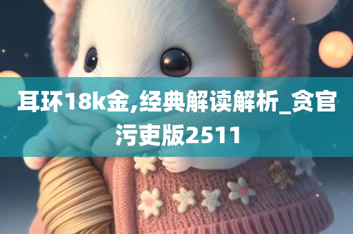 耳环18k金,经典解读解析_贪官污吏版2511