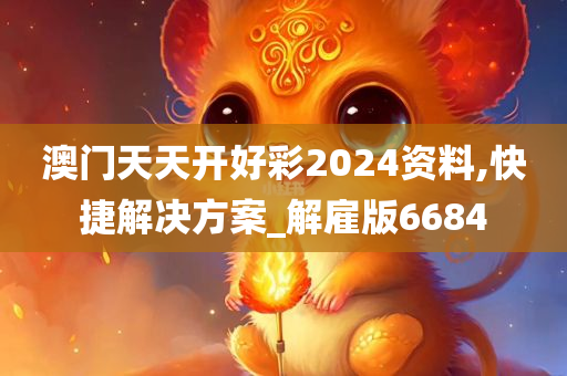 澳门天天开好彩2024资料,快捷解决方案_解雇版6684