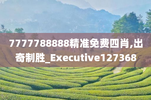 7777788888精准免费四肖,出奇制胜_Executive127368