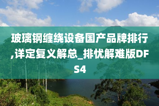 玻璃钢缠绕设备国产品牌排行,详定复义解总_排忧解难版DFS4